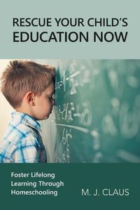 Cover image for Rescue Your Child's Education Now: Foster Lifelong Learning Through Homeschooling