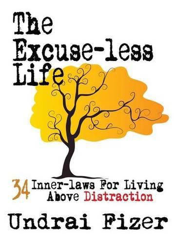 Cover image for The Excuse-Less Life; 34 Inner-Laws for Living Above Distraction