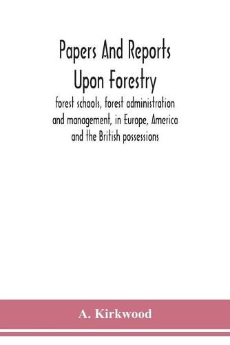 Cover image for Papers and reports upon forestry, forest schools, forest administration and management, in Europe, America and the British possessions; and upon forests as public parks and sanitary resorts; to accompany the Report of the Royal Commission on Forest Reserva