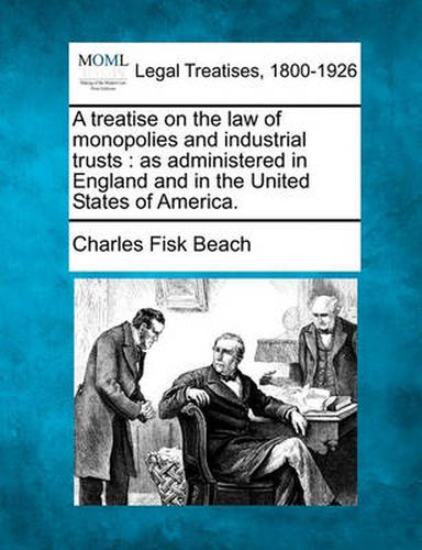 Cover image for A Treatise on the Law of Monopolies and Industrial Trusts: As Administered in England and in the United States of America.