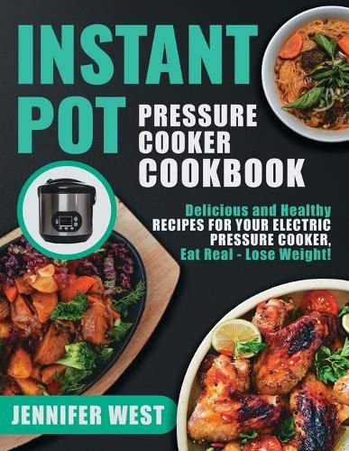 Cover image for Instant Pot Pressure Cooker Cookbook: Delicious and Healthy Recipes for Your Electric Pressure Cooker, Eat Real - Lose Weight!: Delicious and Healthy Recipes for Your Electric Pressure Cooker, Eat Real - Lose Weight!