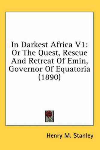 In Darkest Africa V1: Or the Quest, Rescue and Retreat of Emin, Governor of Equatoria (1890)