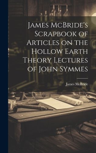 Cover image for James McBride's Scrapbook of Articles on the Hollow Earth Theory Lectures of John Symmes