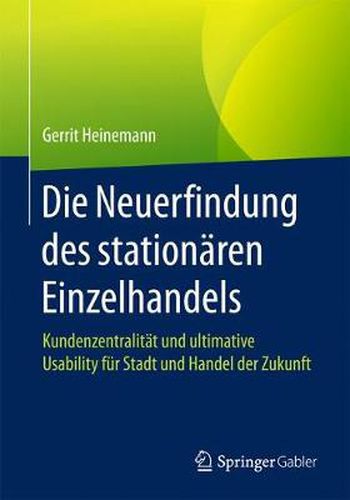 Die Neuerfindung des stationaren Einzelhandels: Kundenzentralitat und ultimative Usability fur Stadt und Handel der Zukunft