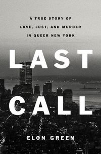 Cover image for Last Call: A True Story of Love, Lust, and Murder in Queer New York