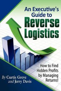 Cover image for An Executive's Guide to Reverse Logistics: How to Find Hidden Profits by Managing Returns