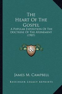 Cover image for The Heart of the Gospel: A Popular Exposition of the Doctrine of the Atonement (1907)