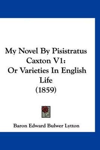 Cover image for My Novel by Pisistratus Caxton V1: Or Varieties in English Life (1859)