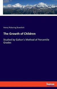 Cover image for The Growth of Children: Studied by Galton's Method of Percentile Grades