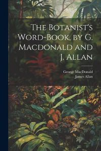 Cover image for The Botanist's Word-Book, by G. Macdonald and J. Allan