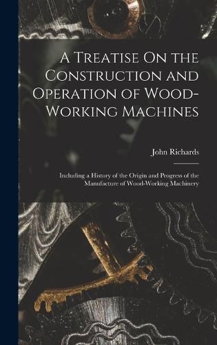 Cover image for A Treatise On the Construction and Operation of Wood-Working Machines