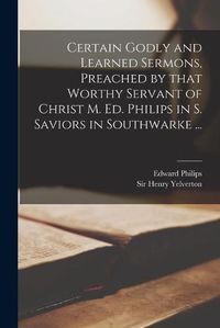 Cover image for Certain Godly and Learned Sermons, Preached by That Worthy Servant of Christ M. Ed. Philips in S. Saviors in Southwarke ...