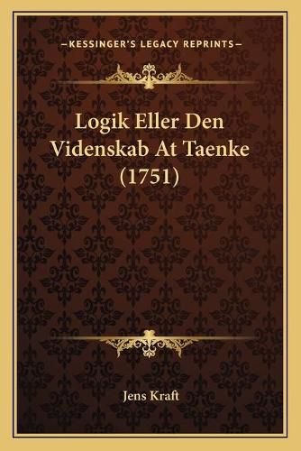 Cover image for Logik Eller Den Videnskab at Taenke (1751)