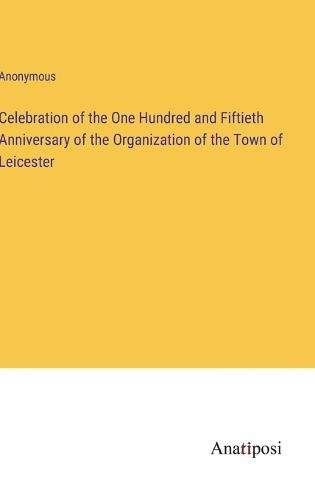 Cover image for Celebration of the One Hundred and Fiftieth Anniversary of the Organization of the Town of Leicester