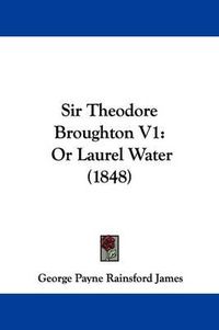 Cover image for Sir Theodore Broughton V1: Or Laurel Water (1848)