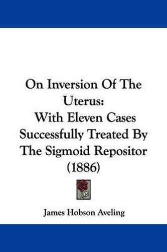 Cover image for On Inversion of the Uterus: With Eleven Cases Successfully Treated by the Sigmoid Repositor (1886)
