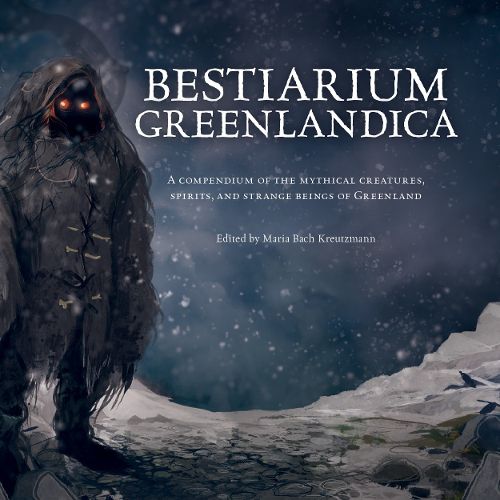 Bestiarium Greenlandica: A compendium of the mythical creatures, spirits, and strange beings of Greenland