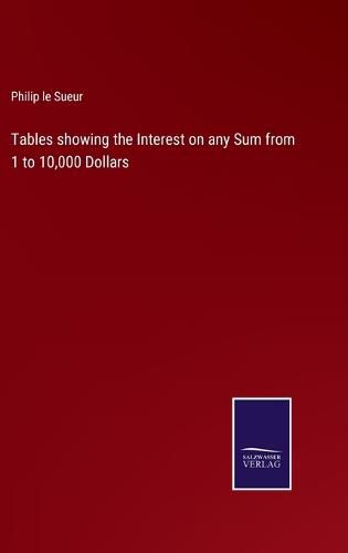 Cover image for Tables showing the Interest on any Sum from 1 to 10,000 Dollars