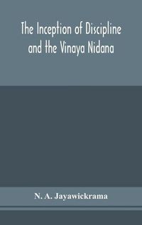 Cover image for The Inception of Discipline and the Vinaya Nidana; Being a Translation and Edition of the Bahiranidana of Buddhaghosa's Samantapasadika, the Vinaya Commentary