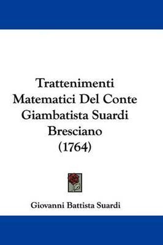 Cover image for Trattenimenti Matematici del Conte Giambatista Suardi Bresciano (1764)