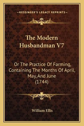 The Modern Husbandman V7: Or the Practice of Farming, Containing the Months of April, May, and June (1744)