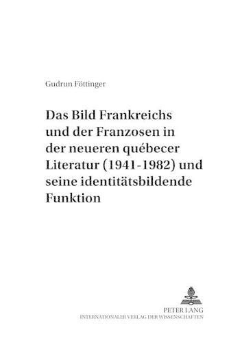 Cover image for Das Bild Frankreichs Und Der Franzosen in Der Neueren Quebecer Literatur (1941-1982) Und Seine Identitaetsbildende Funktion