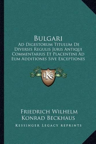 Cover image for Bulgari: Ad Digestorum Titulum de Diversis Regulis Juris Antiqui Commentarius Et Placentini Ad Eum Additiones Sive Exceptiones (1856)