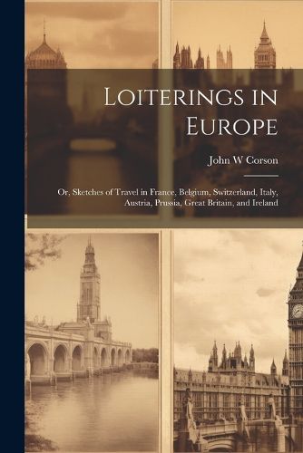 Cover image for Loiterings in Europe; or, Sketches of Travel in France, Belgium, Switzerland, Italy, Austria, Prussia, Great Britain, and Ireland