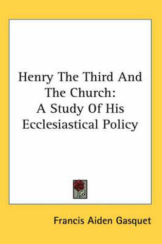 Cover image for Henry the Third and the Church: A Study of His Ecclesiastical Policy