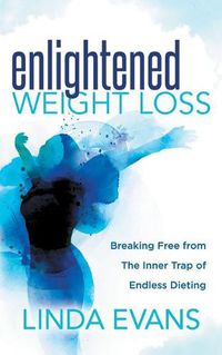 Cover image for Enlightened Weight Loss: Breaking Free from The Inner Trap of Endless Dieting