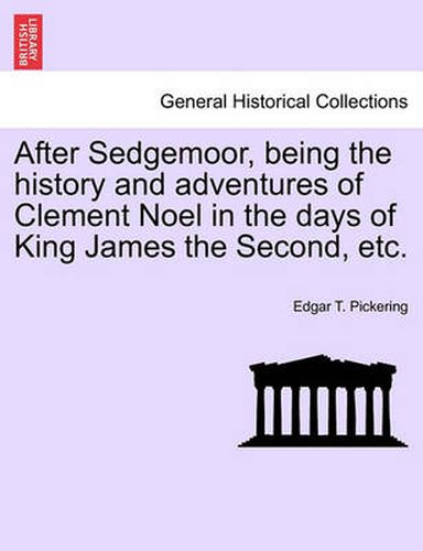 After Sedgemoor, Being the History and Adventures of Clement Noel in the Days of King James the Second, Etc.