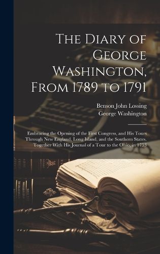 Cover image for The Diary of George Washington, From 1789 to 1791