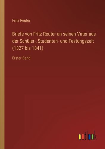 Cover image for Briefe von Fritz Reuter an seinen Vater aus der Schueler-, Studenten- und Festungszeit (1827 bis 1841)