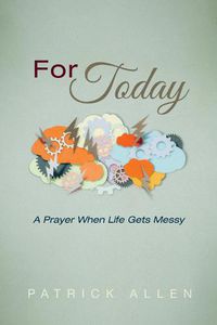 Cover image for For Today: A Prayer When Life Gets Messy