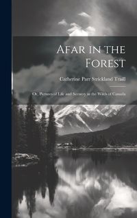 Cover image for Afar in the Forest; Or, Pictures of Life and Scenery in the Wilds of Canada