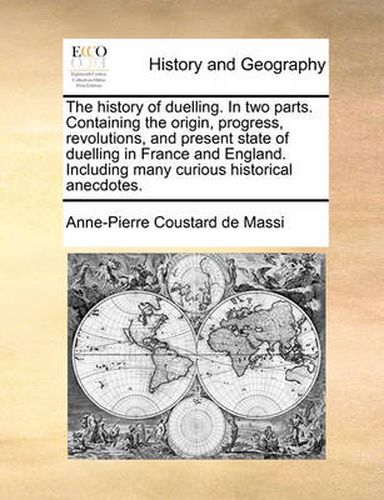 Cover image for The History of Duelling. in Two Parts. Containing the Origin, Progress, Revolutions, and Present State of Duelling in France and England. Including Many Curious Historical Anecdotes.