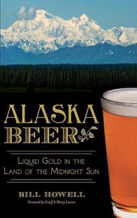 Cover image for Alaska Beer: Liquid Gold in the Land of the Midnight Sun