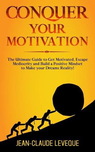 Cover image for Conquer your Motivation: The Ultimate Guide to Get Motivated, Escape Mediocrity and Build a Positive Mindset to Make your Dreams Reality!