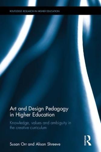 Art and Design Pedagogy in Higher Education: Knowledge, Values and Ambiguity in the Creative Curriculum