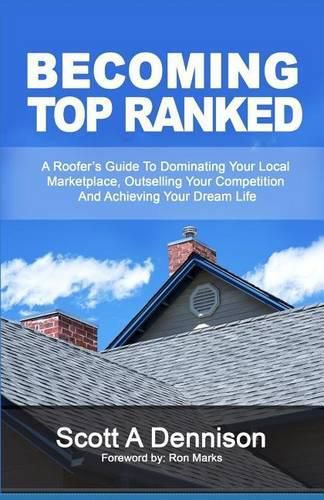 Cover image for Becoming Top Ranked: A Roofer's Guide To Dominating Your Local Marketplace, Outselling Your Competition And Achieving Your Dream Life