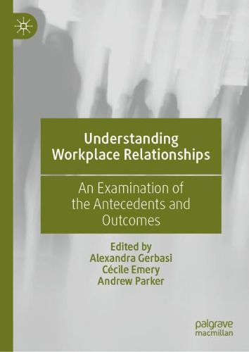 Cover image for Understanding Workplace Relationships: An Examination of the Antecedents and Outcomes