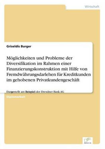 Cover image for Moeglichkeiten und Probleme der Diversifikation im Rahmen einer Finanzierungskonstruktion mit Hilfe von Fremdwahrungsdarlehen fur Kreditkunden im gehobenen Privatkundengeschaft: Dargestellt am Beispiel der Dresdner Bank AG