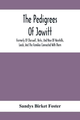 Cover image for The Pedigrees Of Jowitt, Formerly Of Churwell, Yorks, And Now Of Harehills, Leeds, And The Families Connected With Them