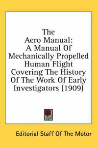 Cover image for The Aero Manual: A Manual of Mechanically Propelled Human Flight Covering the History of the Work of Early Investigators (1909)