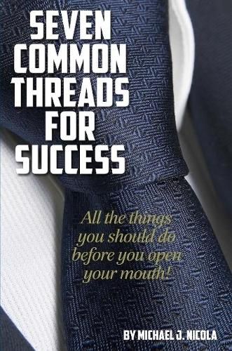 7 Common Threads for Success: All the Things You Should Do Before You Open Your Mouth