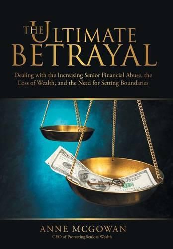 Cover image for The Ultimate Betrayal: Dealing with the Increasing Senior Financial Abuse, the Loss of Wealth, and the Need for Setting Boundaries