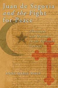 Cover image for Juan de Segovia and the Fight for Peace: Christians and Muslims in the Fifteenth Century