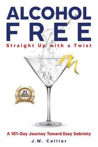 Cover image for Alcohol Free Straight-Up With a Twist: A 101-Day Journey Toward Easy Sobriety