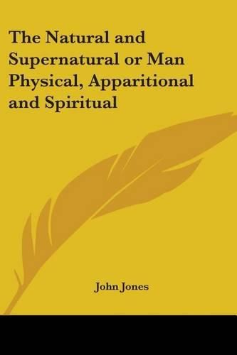 Cover image for The Natural and Supernatural or Man Physical, Apparitional and Spiritual