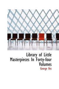 Cover image for Library of Little Masterpieces In Forty-four Volumes